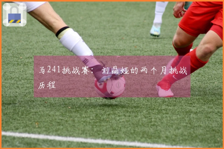 马241挑战赛：刘晶娅的两个月挑战历程
