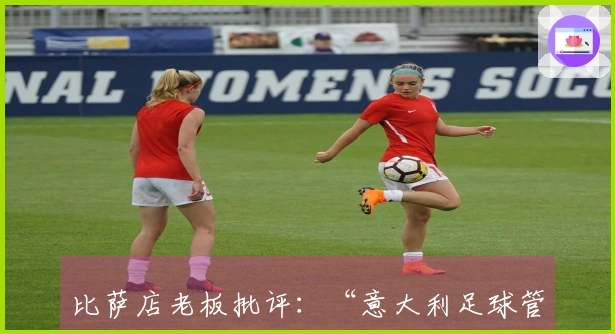 比萨店老板批评：“意大利足球管理不当”