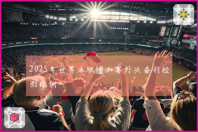2025年世界泳联增加赛外兴奋剂检测比例