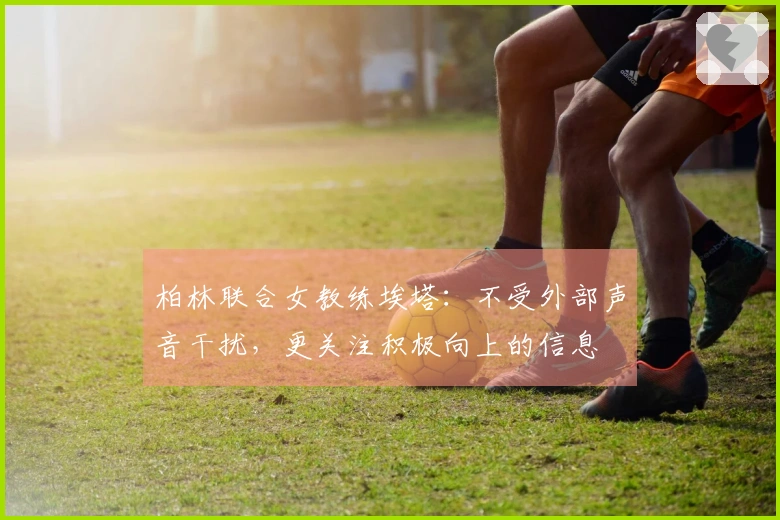 柏林联合女教练埃塔：不受外部声音干扰，更关注积极向上的信息