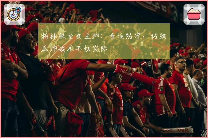 柏林联合女主帅：专注防守，仿效瓜帅战术不切实际