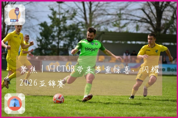 聚焦｜VICTOR带来多重惊喜，闪耀2026亚锦赛