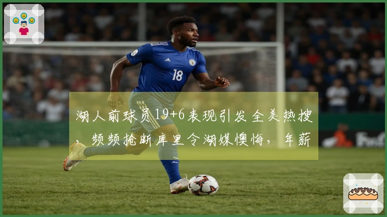 湖人前球员19+6表现引发全美热搜，频频抢断库里令湖媒懊悔，年薪仅234万