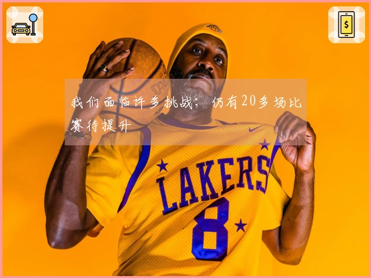 我们面临许多挑战；仍有20多场比赛待提升