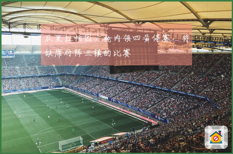 瓜里拉帕因六轮内领四黄停赛，将缺席对阵三镇的比赛