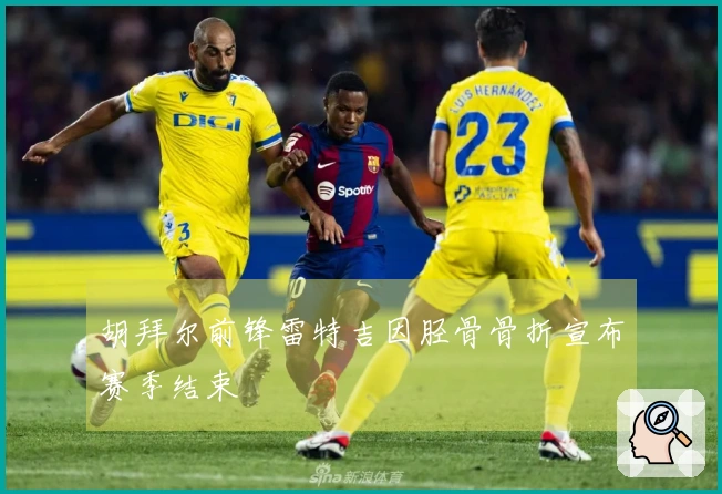 胡拜尔前锋雷特吉因胫骨骨折宣布赛季结束