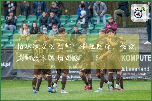 柏林联合女主帅：专注防守，仿效瓜帅战术不切实际