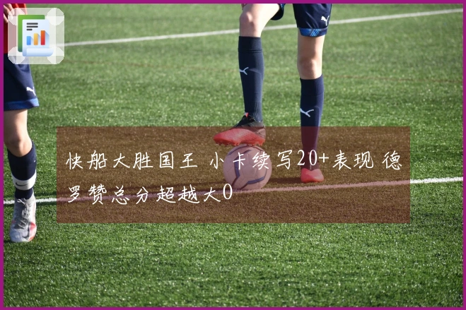 快船大胜国王 小卡续写20+表现 德罗赞总分超越大O