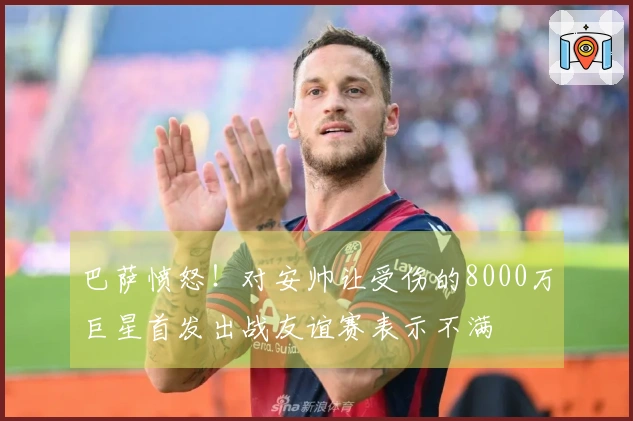 巴萨愤怒！对安帅让受伤的8000万巨星首发出战友谊赛表示不满