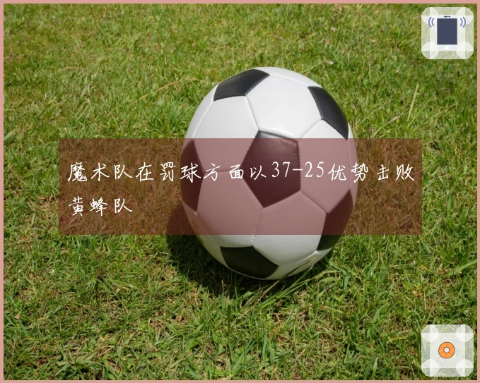 魔术队在罚球方面以37-25优势击败黄蜂队