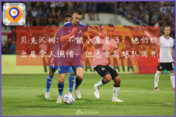 贝克汉姆：不能小看皇马，他们的出局令人惋惜，但总会有球队离开比赛