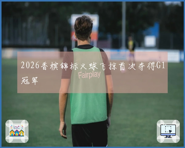 2026香槟锦标火球飞掠首次夺得G1冠军