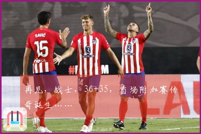 再见，战士，36+35，首场附加赛传奇诞生……