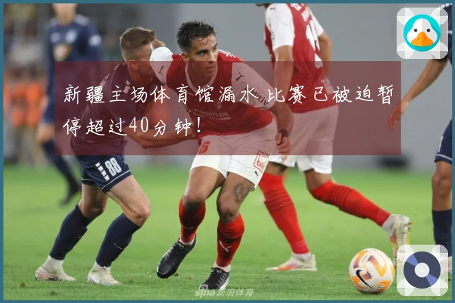 新疆主场体育馆漏水 比赛已被迫暂停超过40分钟！