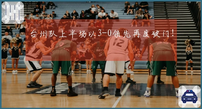 台州队上半场以3-0领先再度破门！