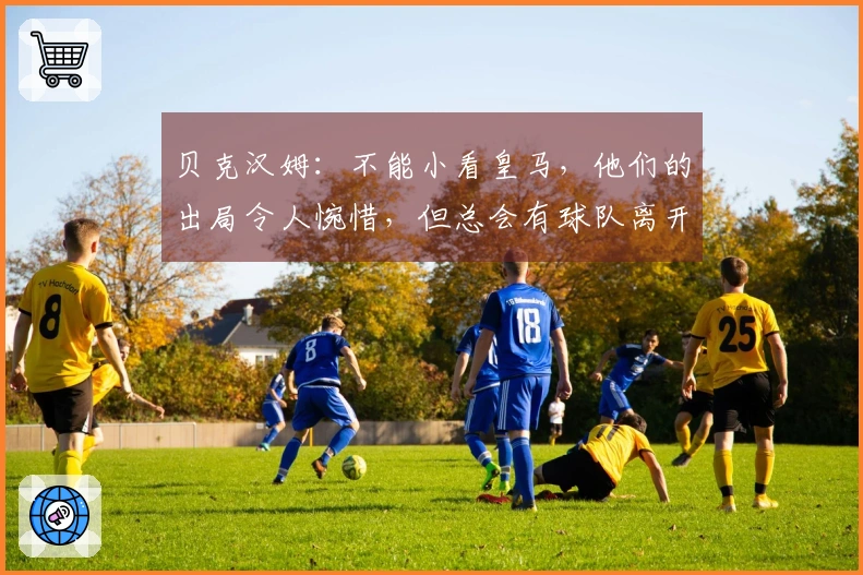 贝克汉姆：不能小看皇马，他们的出局令人惋惜，但总会有球队离开比赛